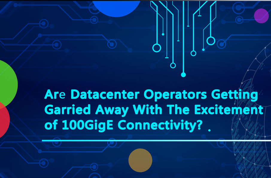 Are Datacenter Operators Getting Garried Away With The Excitement of 100GigE Connectivity?